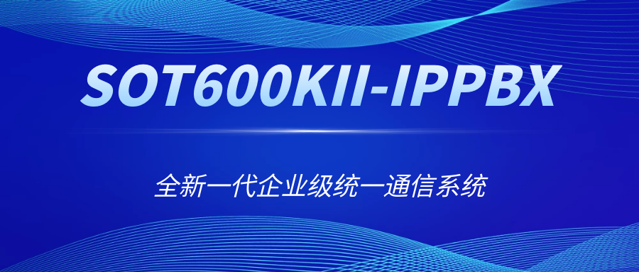 全新一代企業(yè)級(jí)統(tǒng)一通信系統(tǒng)——申甌SOT600KII-IPPBX