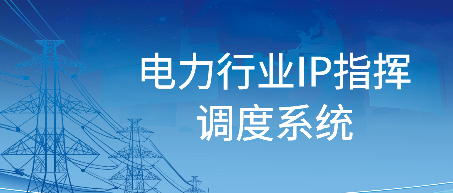 申甌：電力行業(yè)IP指揮調(diào)度系統(tǒng)