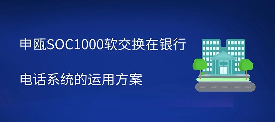 申甌SOC1000軟交換在銀行電話系統(tǒng)的運(yùn)用方案